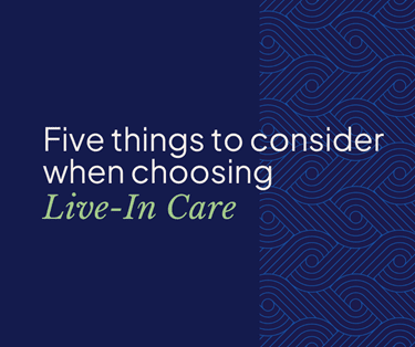 Five things to consider when choosing live in care
